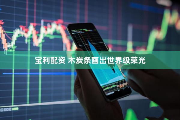 宝利配资 木炭条画出世界级荣光