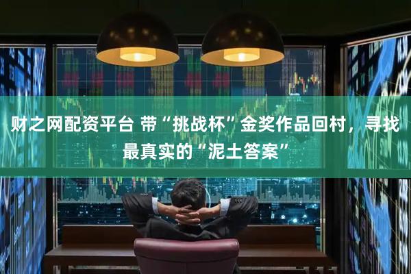 财之网配资平台 带“挑战杯”金奖作品回村，寻找最真实的“泥土答案”
