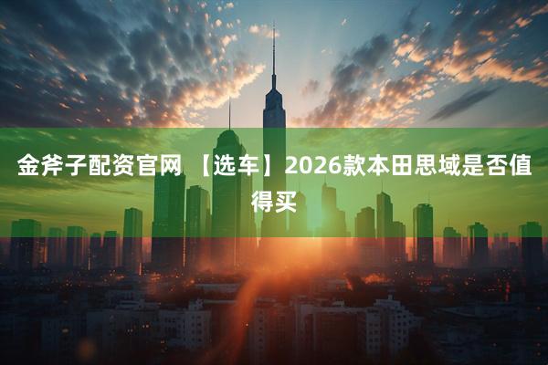 金斧子配资官网 【选车】2026款本田思域是否值得买