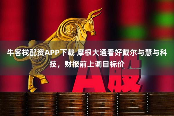 牛客栈配资APP下载 摩根大通看好戴尔与慧与科技，财报前上调目标价